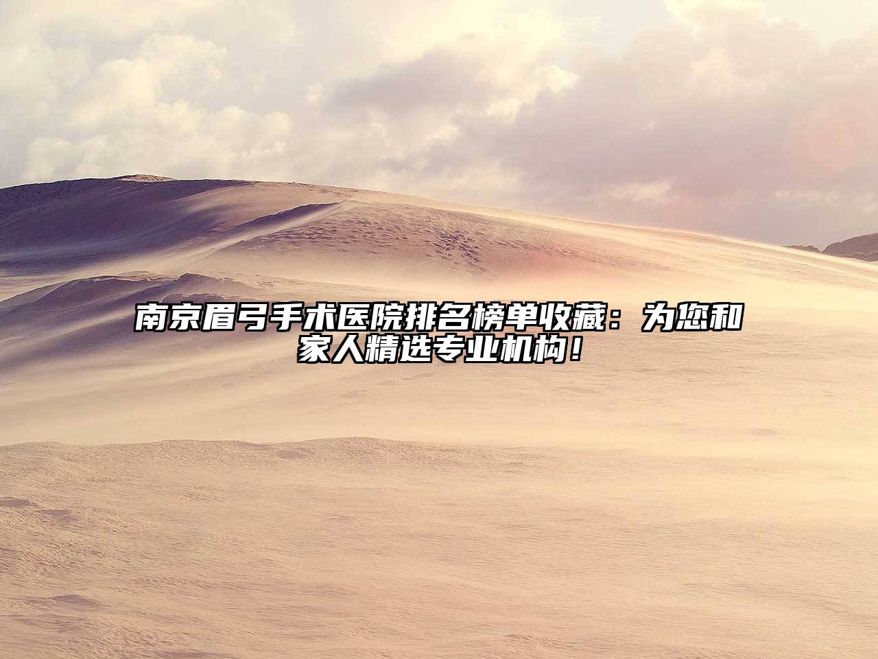 南京眉弓手术医院排名榜单收藏：为您和家人精选专业机构！
