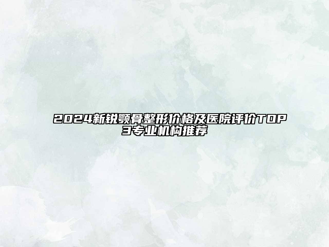 2025新锐颚骨整形价格及医院评价TOP3专业机构推荐