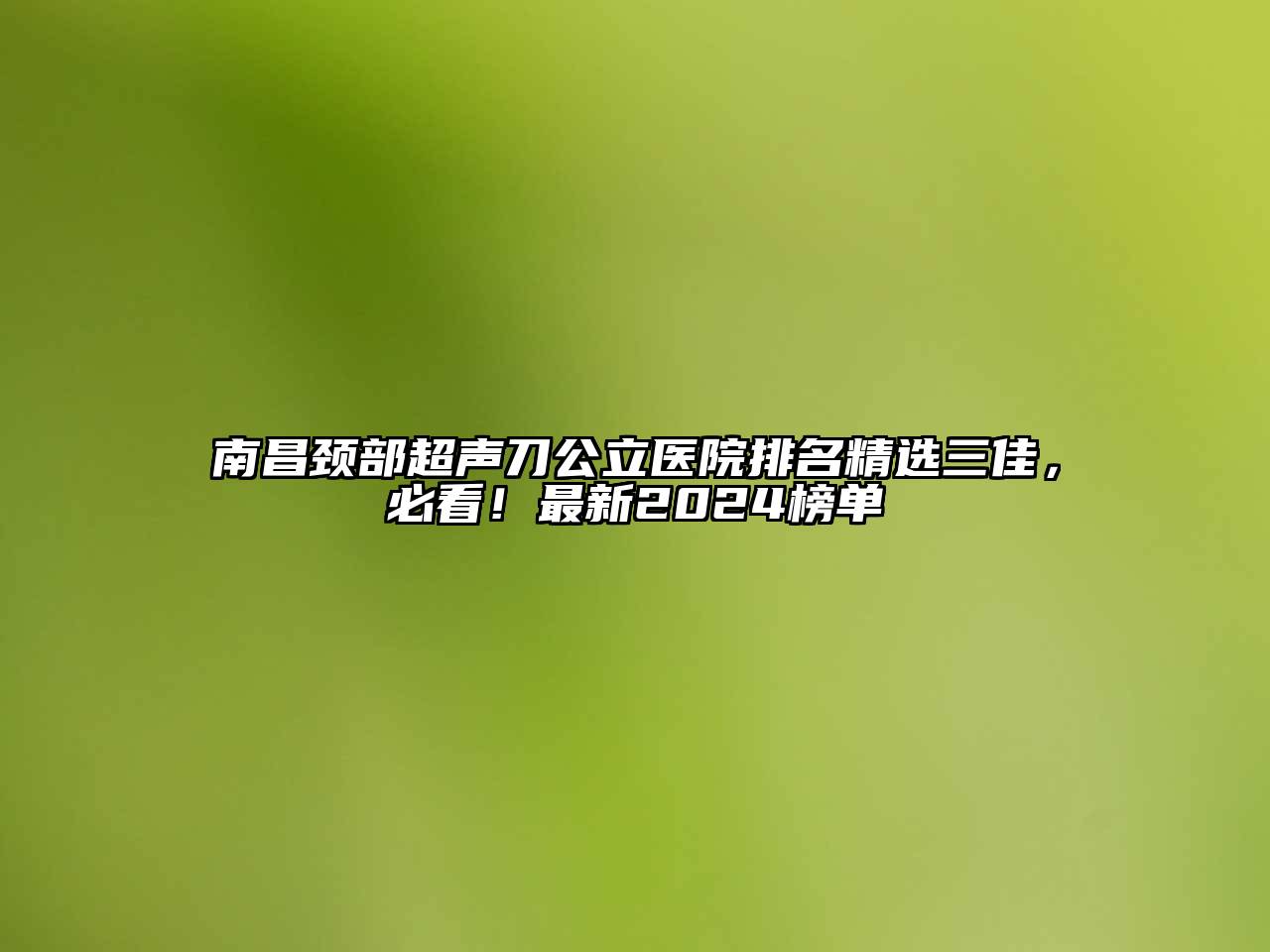 南昌颈部超声刀公立医院排名精选三佳，必看！最新2025榜单