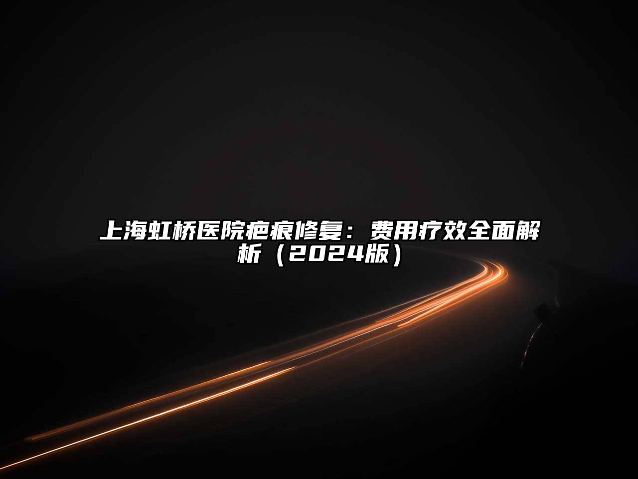 上海虹桥医院疤痕修复：费用疗效全面解析2025年