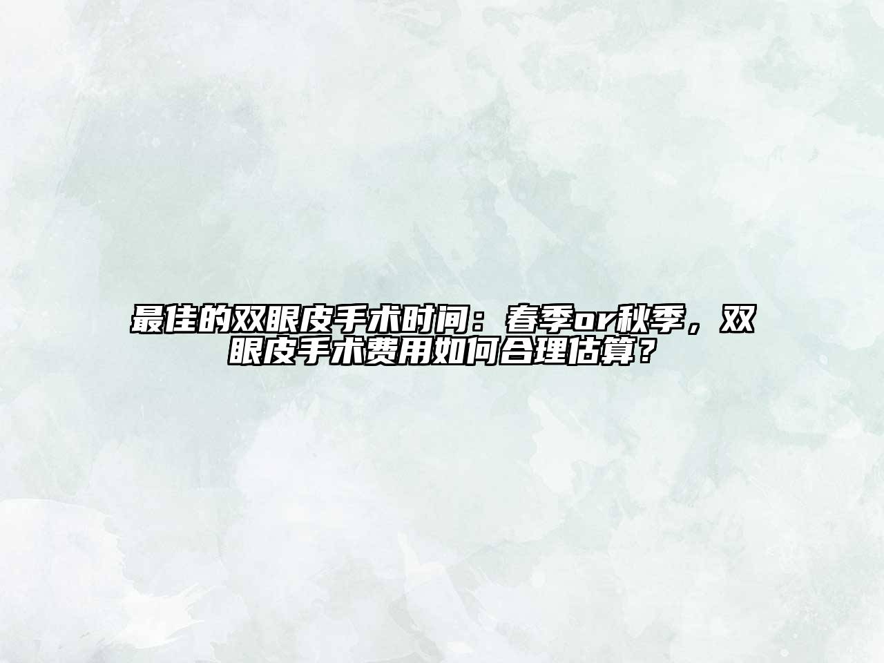最佳的双眼皮手术时间：春季or秋季，双眼皮手术费用如何合理估算？