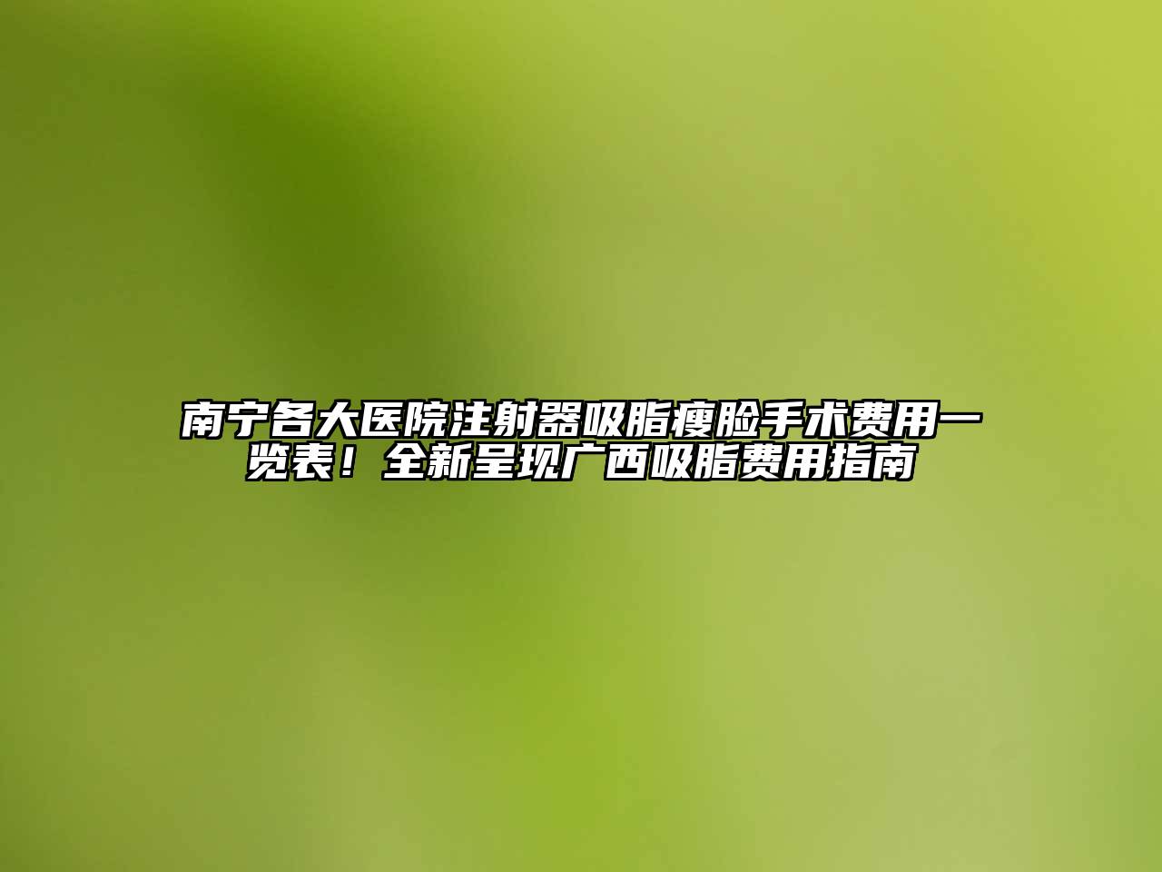 南宁各大医院注射器吸脂瘦脸手术费用一览表！全新呈现广西吸脂费用指南