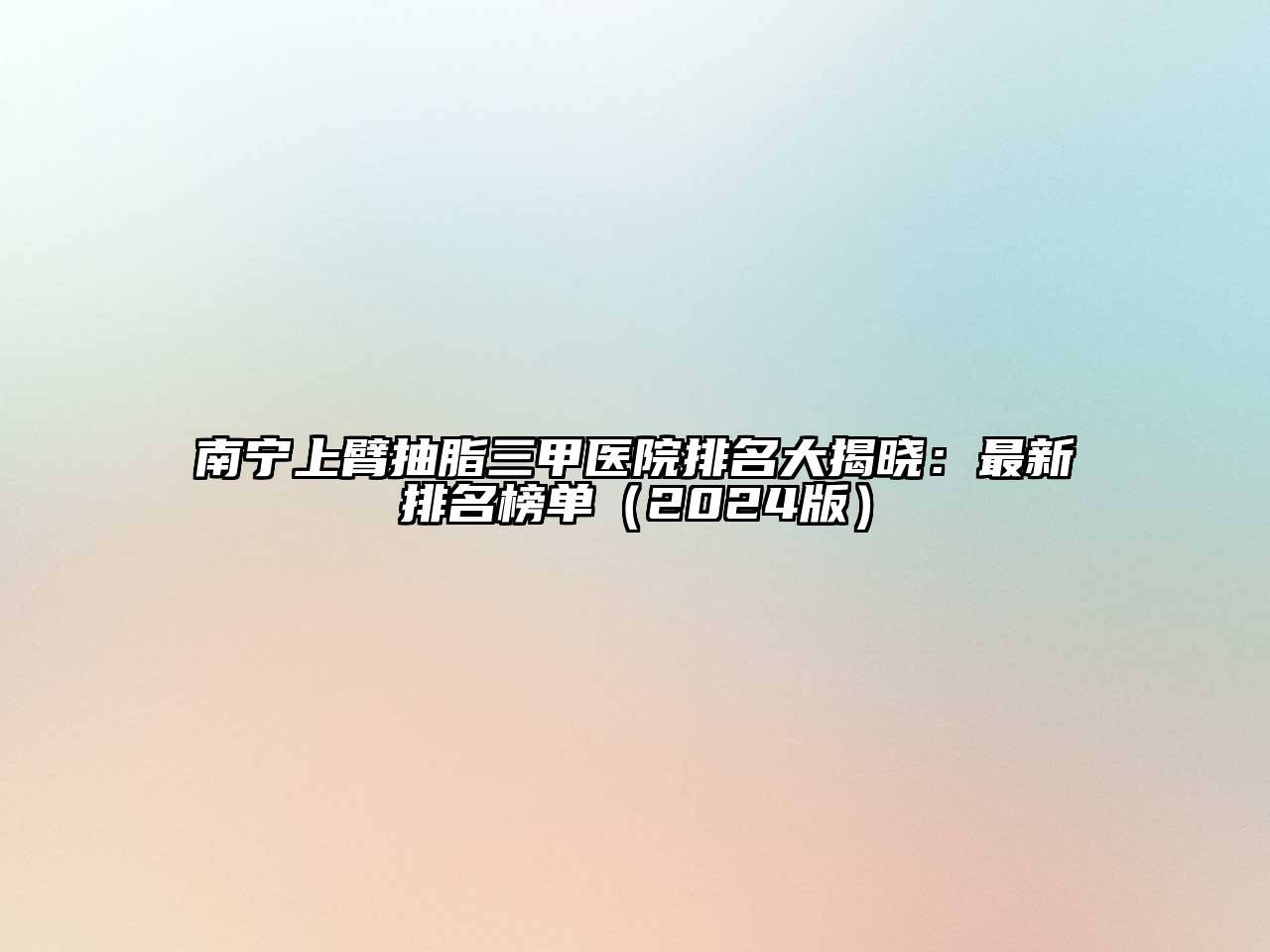 南宁上臂抽脂三甲医院排名大揭晓：最新排名榜单2025年