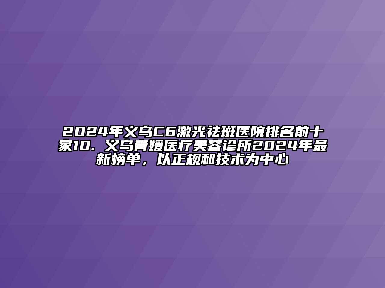 2025年义乌C6激光祛斑医院排名前十家10. 义乌青媛医疗美容诊所2025年最新榜单，以正规和技术为中心