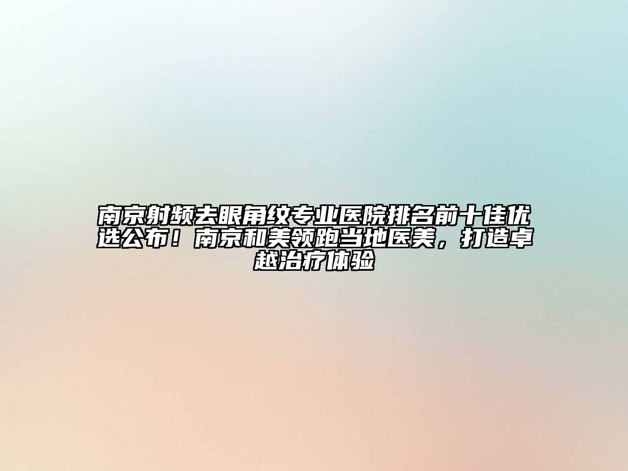 南京射频去眼角纹专业医院排名前十佳优选公布！南京和美领跑当地医美，打造卓越治疗体验
