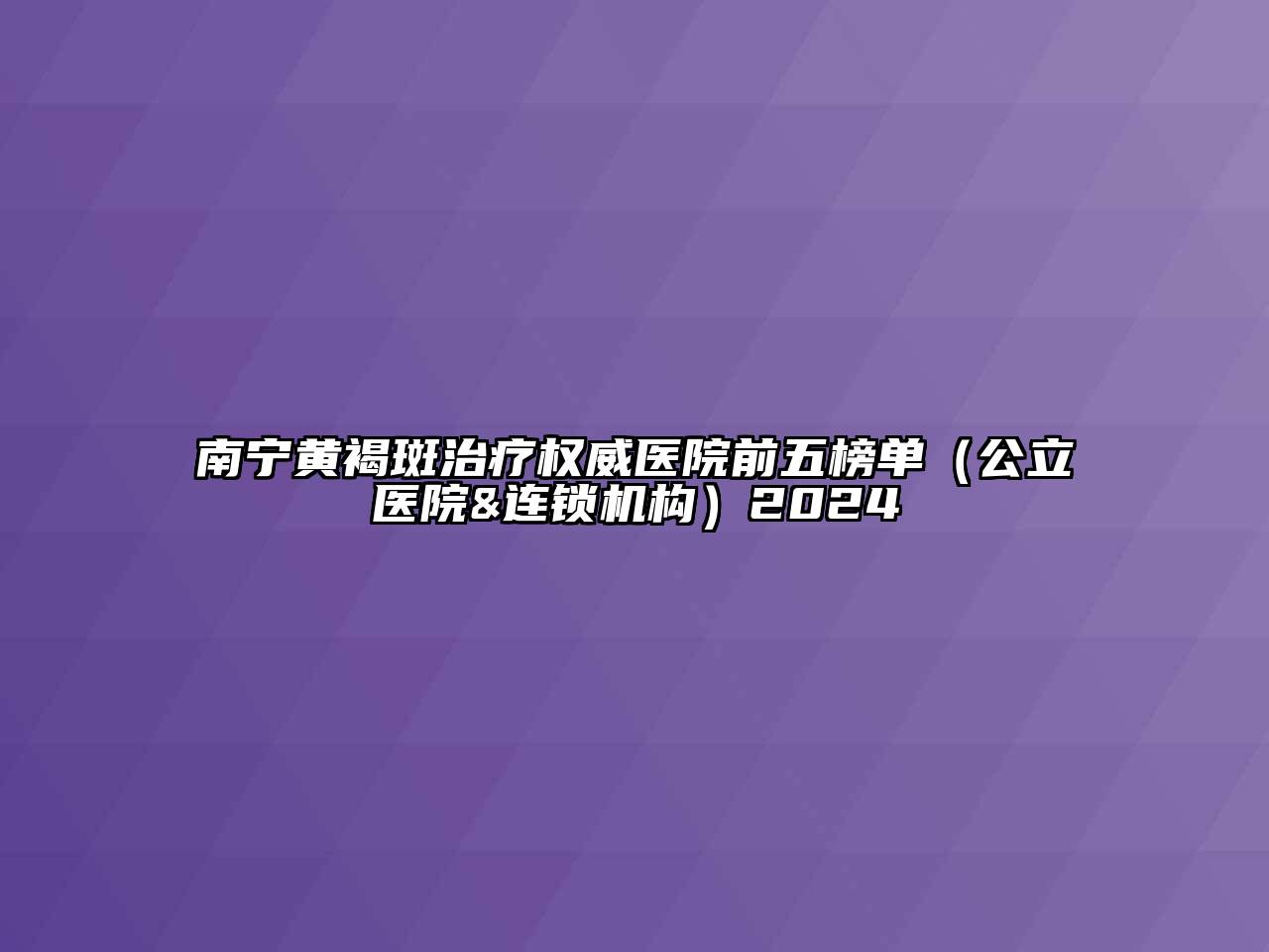 南宁黄褐斑治疗权威医院前五榜单（公立医院&连锁机构）2025