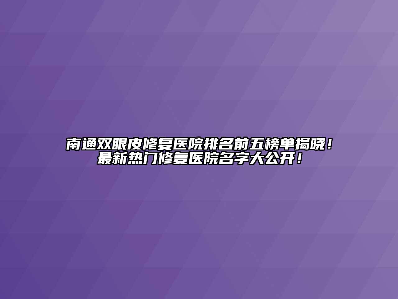 南通双眼皮修复医院排名前五榜单揭晓！最新热门修复医院名字大公开！