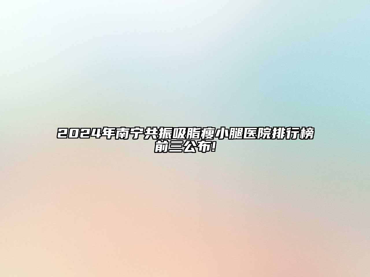 2025年南宁共振吸脂瘦小腿医院排行榜前三公布!