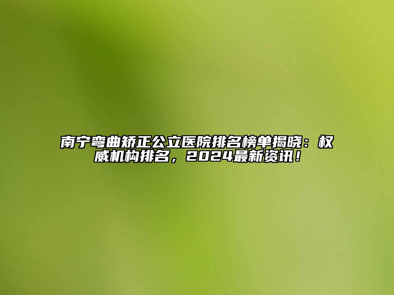 南宁弯曲矫正公立医院排名榜单揭晓：权威机构排名，2025最新资讯！