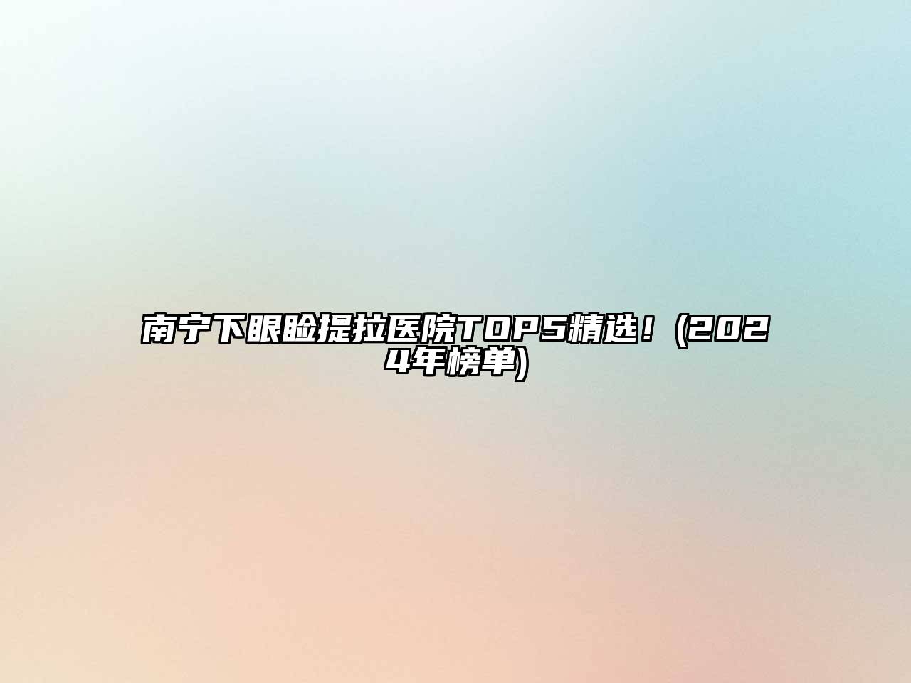 南宁下眼睑提拉医院TOP5精选！(2025年榜单)