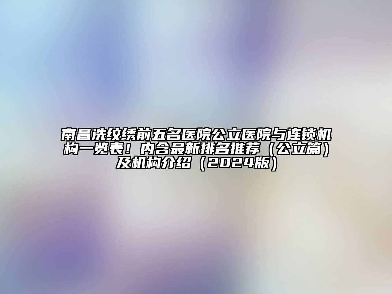 南昌洗纹绣前五名医院公立医院与连锁机构一览表！内含最新排名推荐（公立篇）及机构介绍2025年