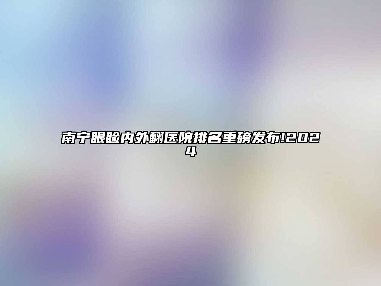 南宁眼睑内外翻医院排名重磅发布!2025