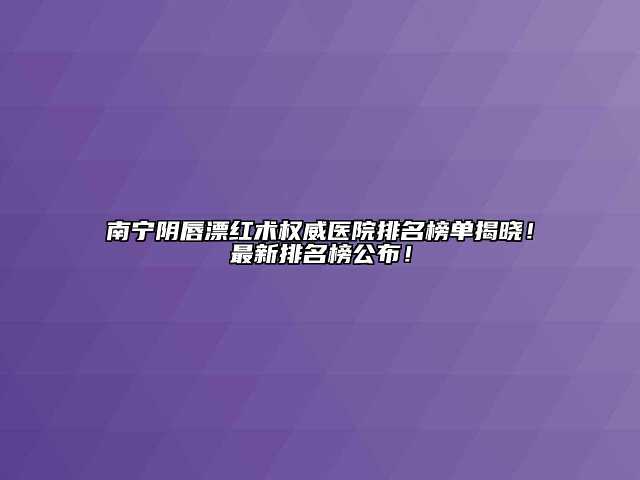 南宁阴唇漂红术权威医院排名榜单揭晓！最新排名榜公布！