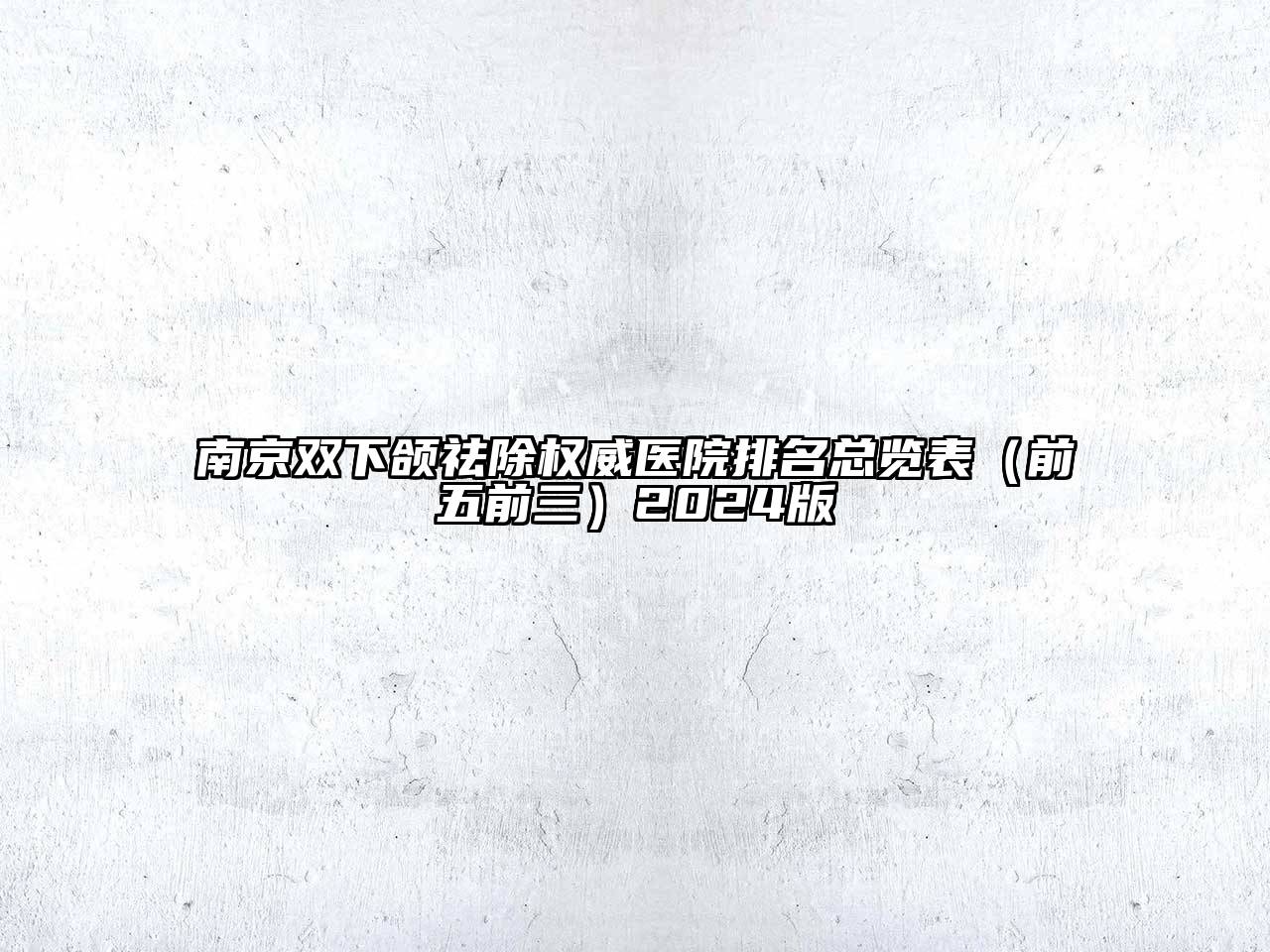 南京双下颌祛除权威医院排名总览表（前五前三）2025版