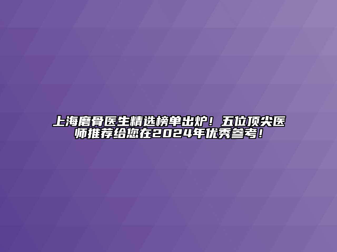 上海磨骨医生精选榜单出炉！五位顶尖医师推荐给您在2025年优秀参考！