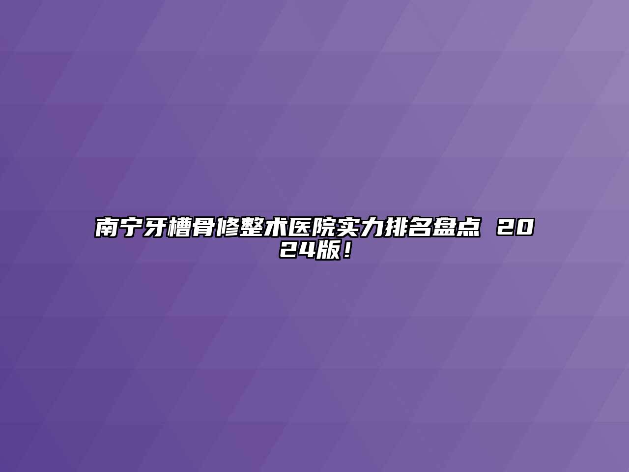 南宁牙槽骨修整术医院实力排名盘点 2025版！