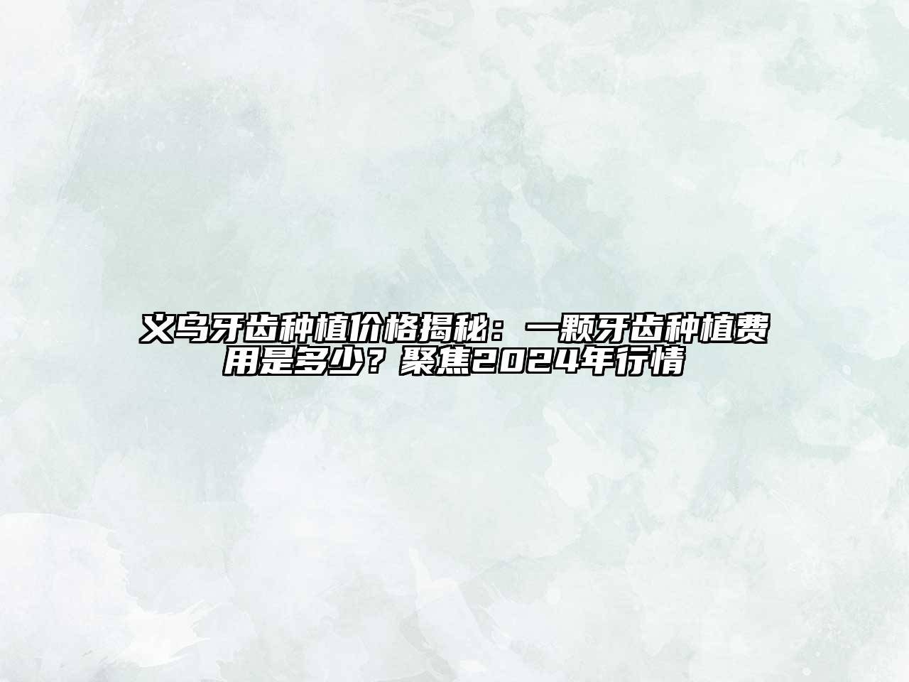 义乌牙齿种植价格揭秘：一颗牙齿种植费用是多少？聚焦2025年行情
