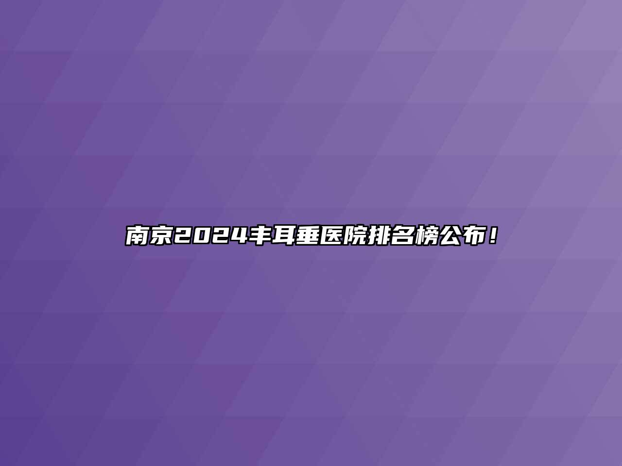南京2025丰耳垂医院排名榜公布！