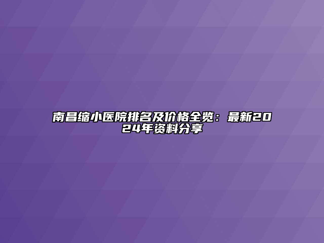 南昌缩小医院排名及价格全览：最新2025年资料分享