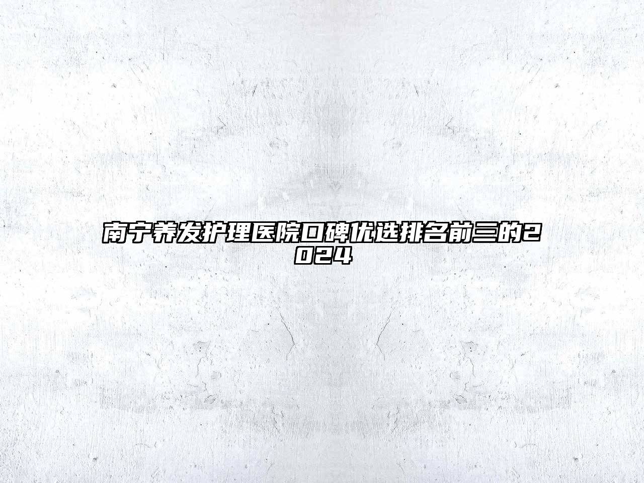 南宁养发护理医院口碑优选排名前三的2025
