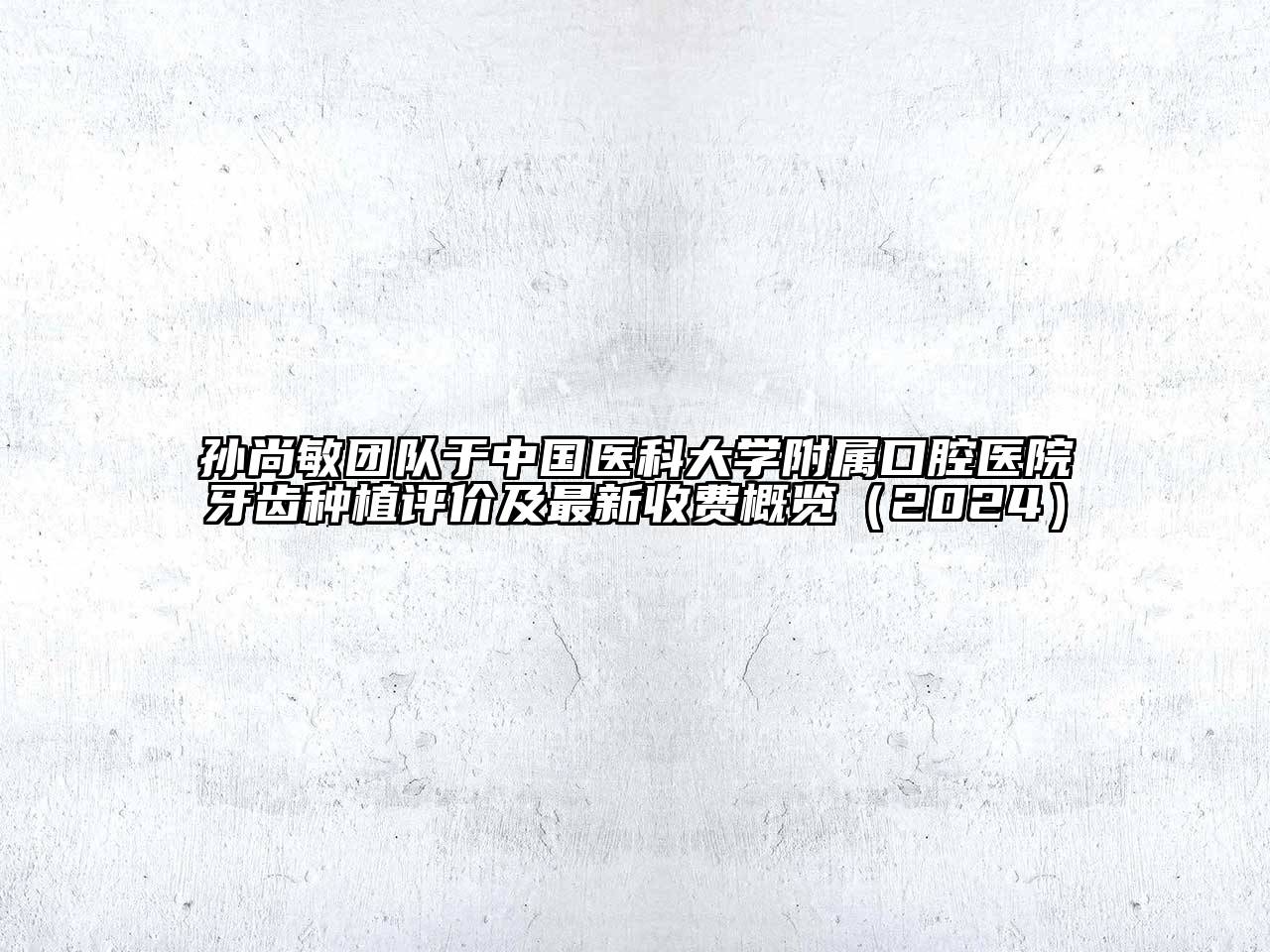 孙尚敏团队于中国医科大学附属口腔医院牙齿种植评价及最新收费概览2025年
