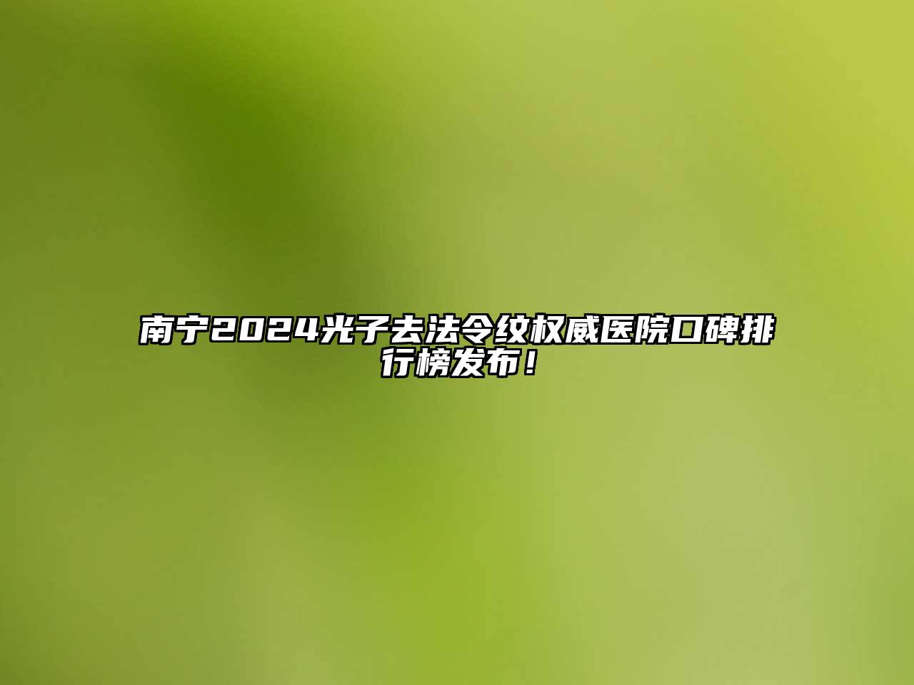 南宁2025光子去法令纹权威医院口碑排行榜发布！