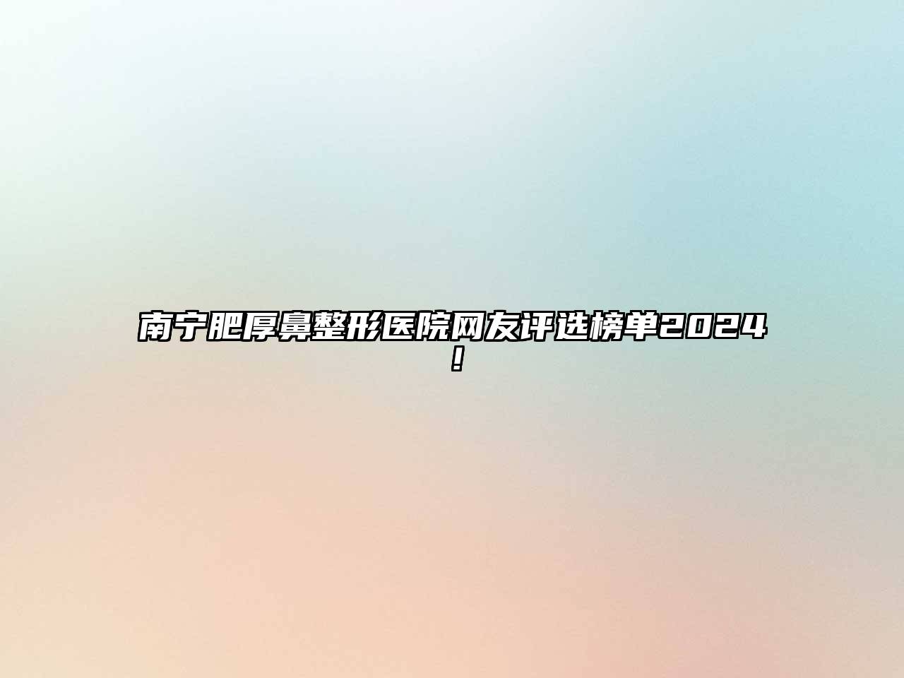 南宁肥厚鼻整形医院网友评选榜单2025！