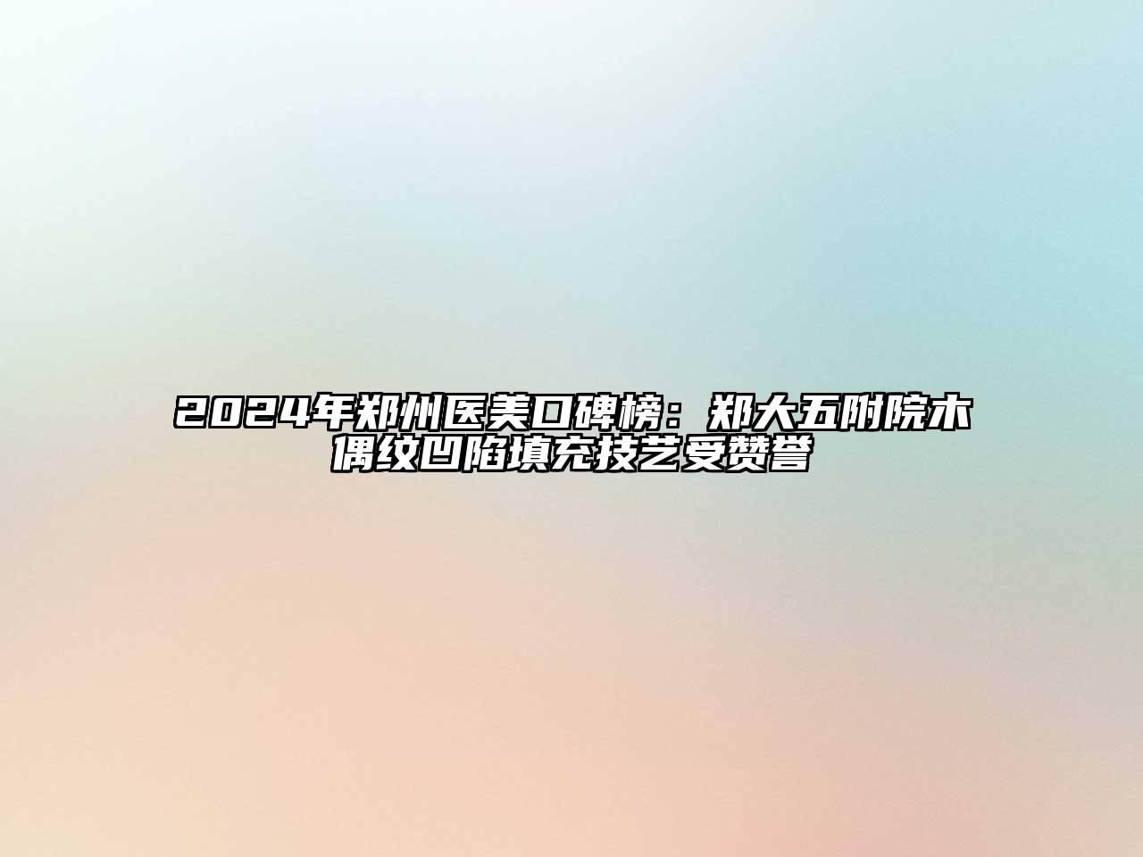 2025年郑州医美口碑榜：郑大五附院木偶纹凹陷填充技艺受赞誉