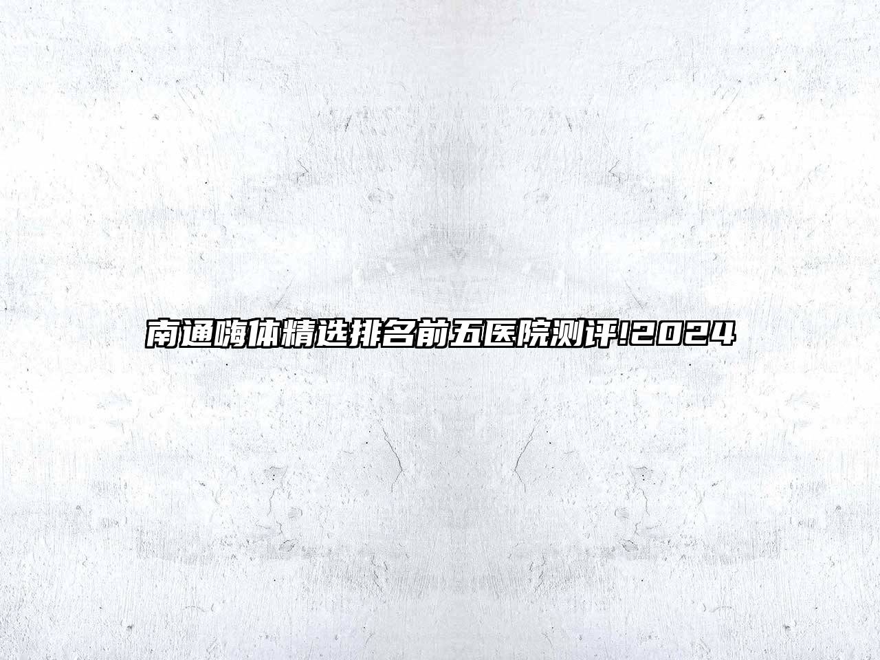 南通嗨体精选排名前五医院测评!2025
