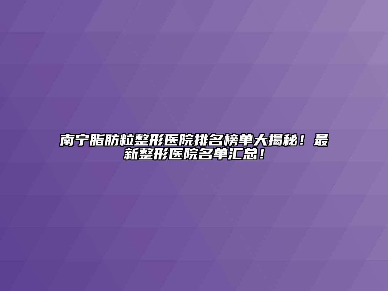南宁脂肪粒整形医院排名榜单大揭秘！最新整形医院名单汇总！