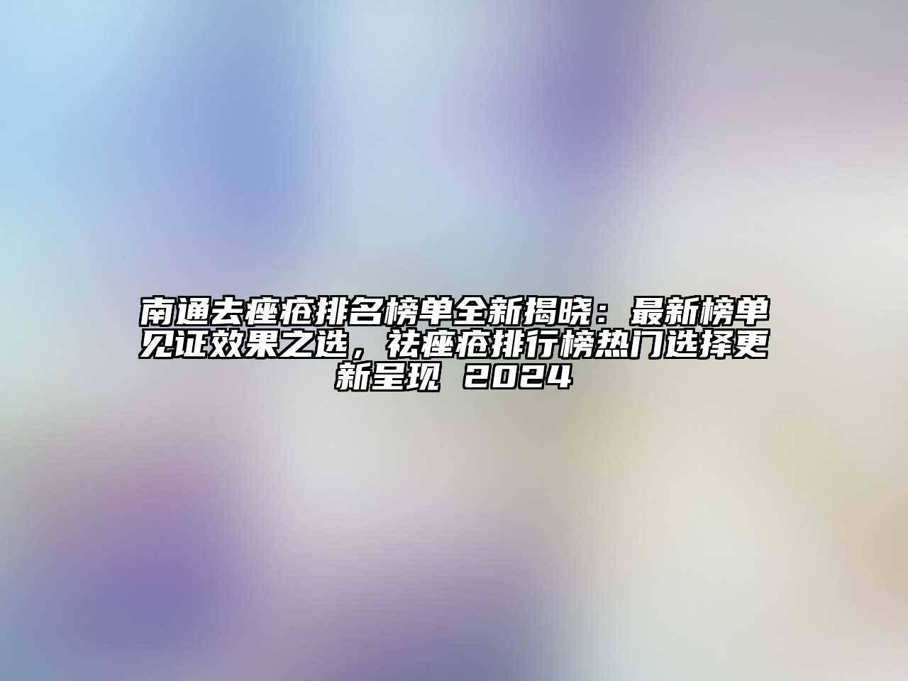 南通去痤疮排名榜单全新揭晓：最新榜单见证效果之选，祛痤疮排行榜热门选择更新呈现 2025