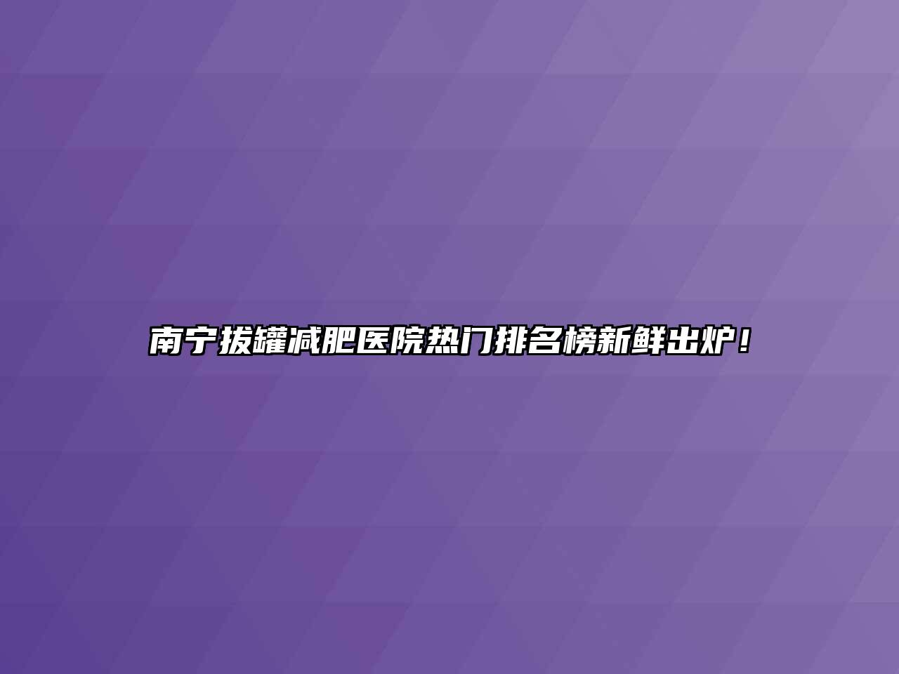 南宁拔罐减肥医院热门排名榜新鲜出炉！