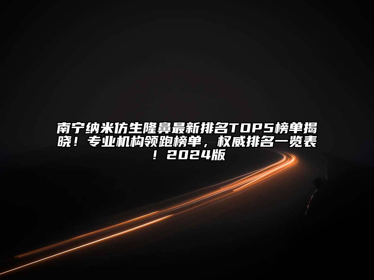 南宁纳米仿生隆鼻最新排名TOP5榜单揭晓！专业机构领跑榜单，权威排名一览表！2025版