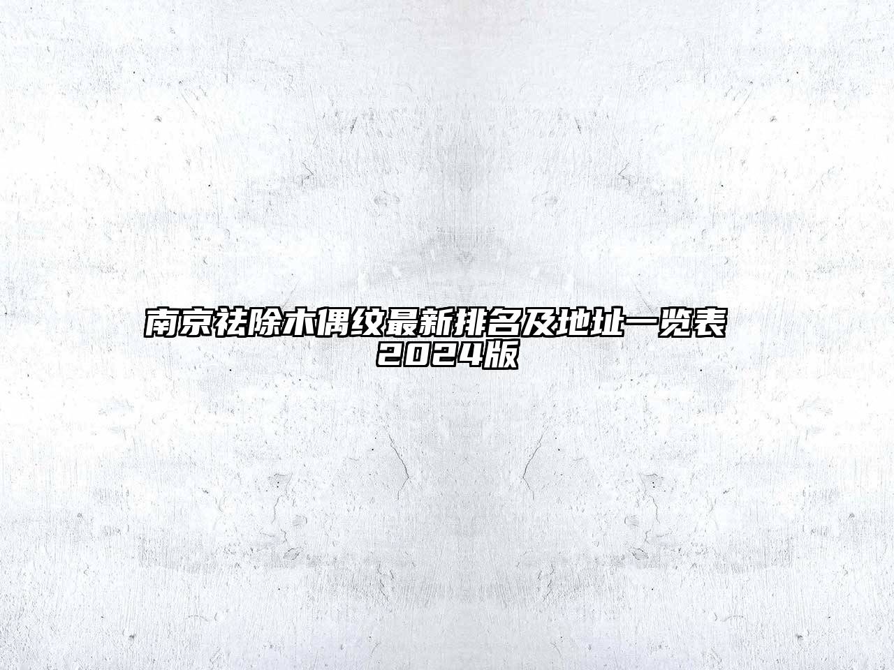 南京祛除木偶纹最新排名及地址一览表 2025版
