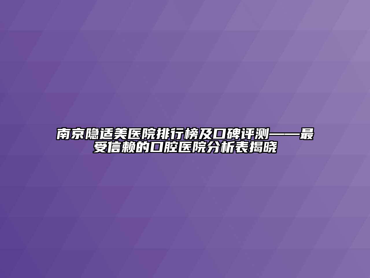 南京隐适美医院排行榜及口碑评测——最受信赖的口腔医院分析表揭晓