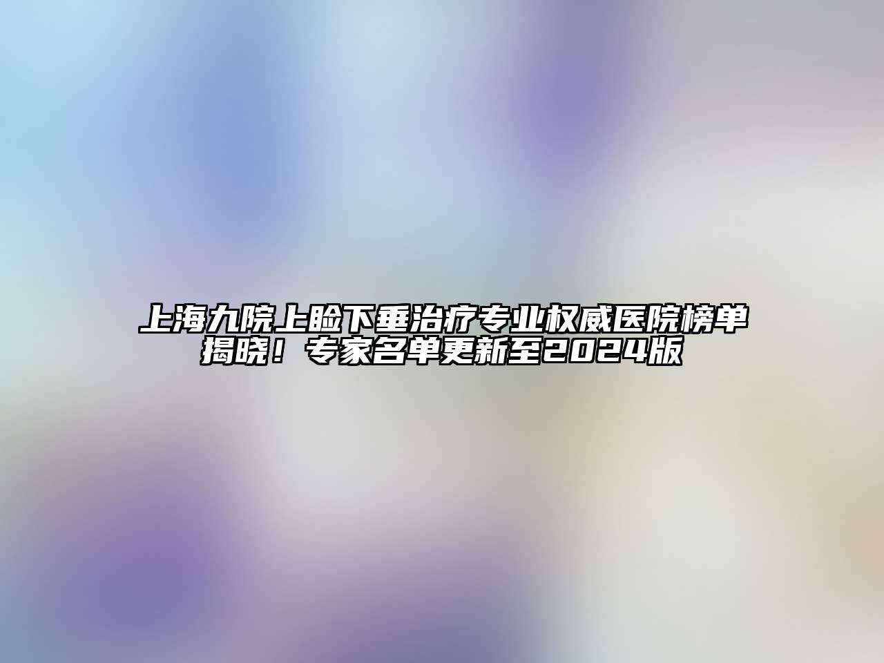 上海九院上睑下垂治疗专业权威医院榜单揭晓！专家名单更新至2025版