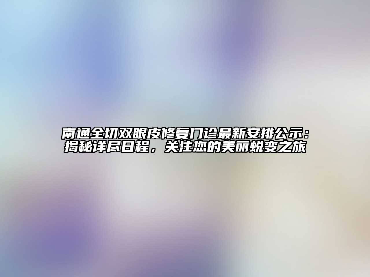 南通全切双眼皮修复门诊最新安排公示：揭秘详尽日程，关注您的美丽蜕变之旅