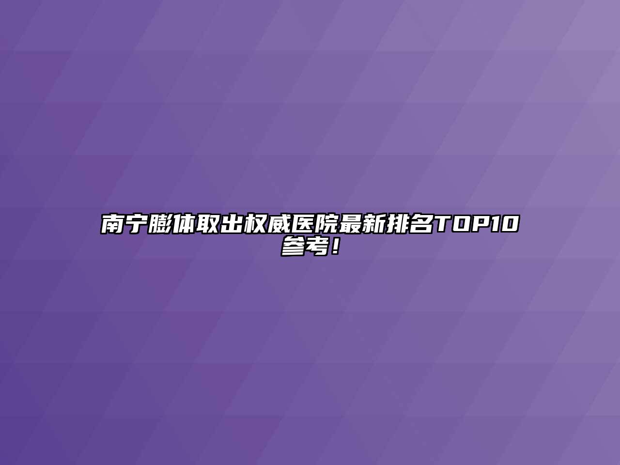 南宁膨体取出权威医院最新排名TOP10参考！
