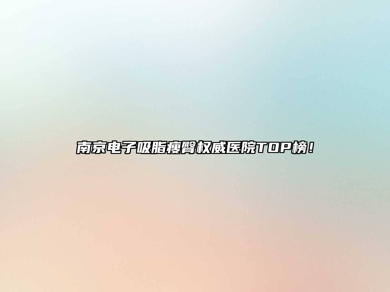 南京电子吸脂瘦臀权威医院TOP榜！