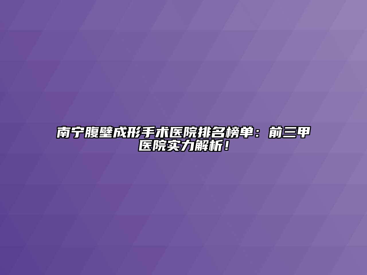 南宁腹壁成形手术医院排名榜单：前三甲医院实力解析！