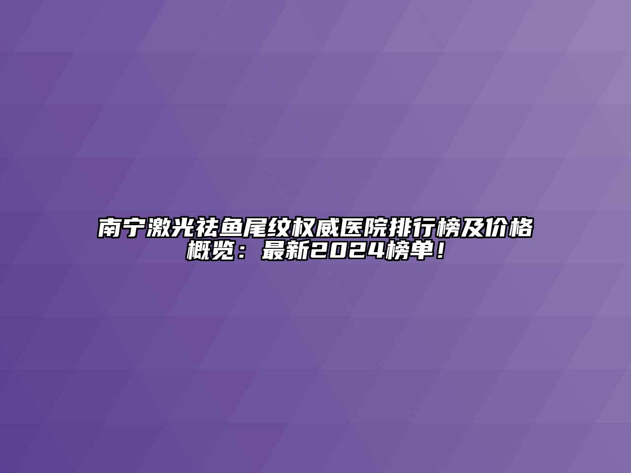 南宁激光祛鱼尾纹权威医院排行榜及价格概览：最新2025榜单！