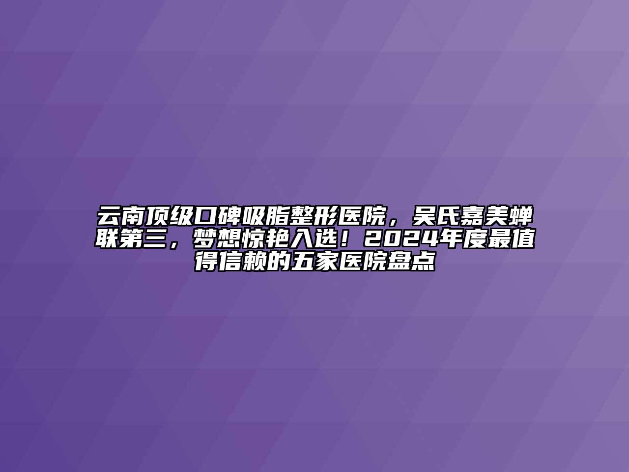 云南顶级口碑吸脂整形医院，吴氏嘉美蝉联第三，梦想惊艳入选！2025年度最值得信赖的五家医院盘点