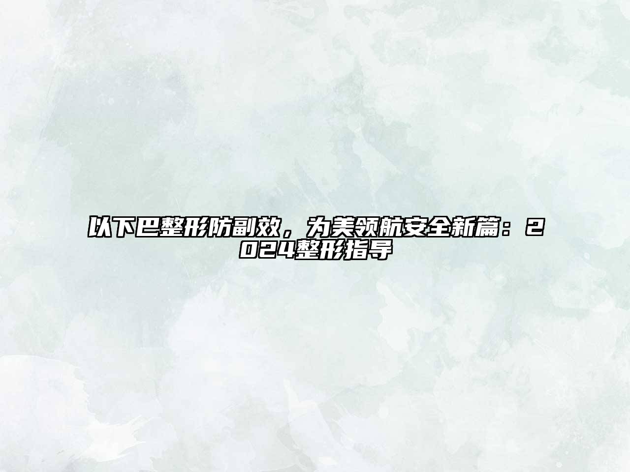 以下巴整形防副效，为美领航安全新篇：2025整形指导