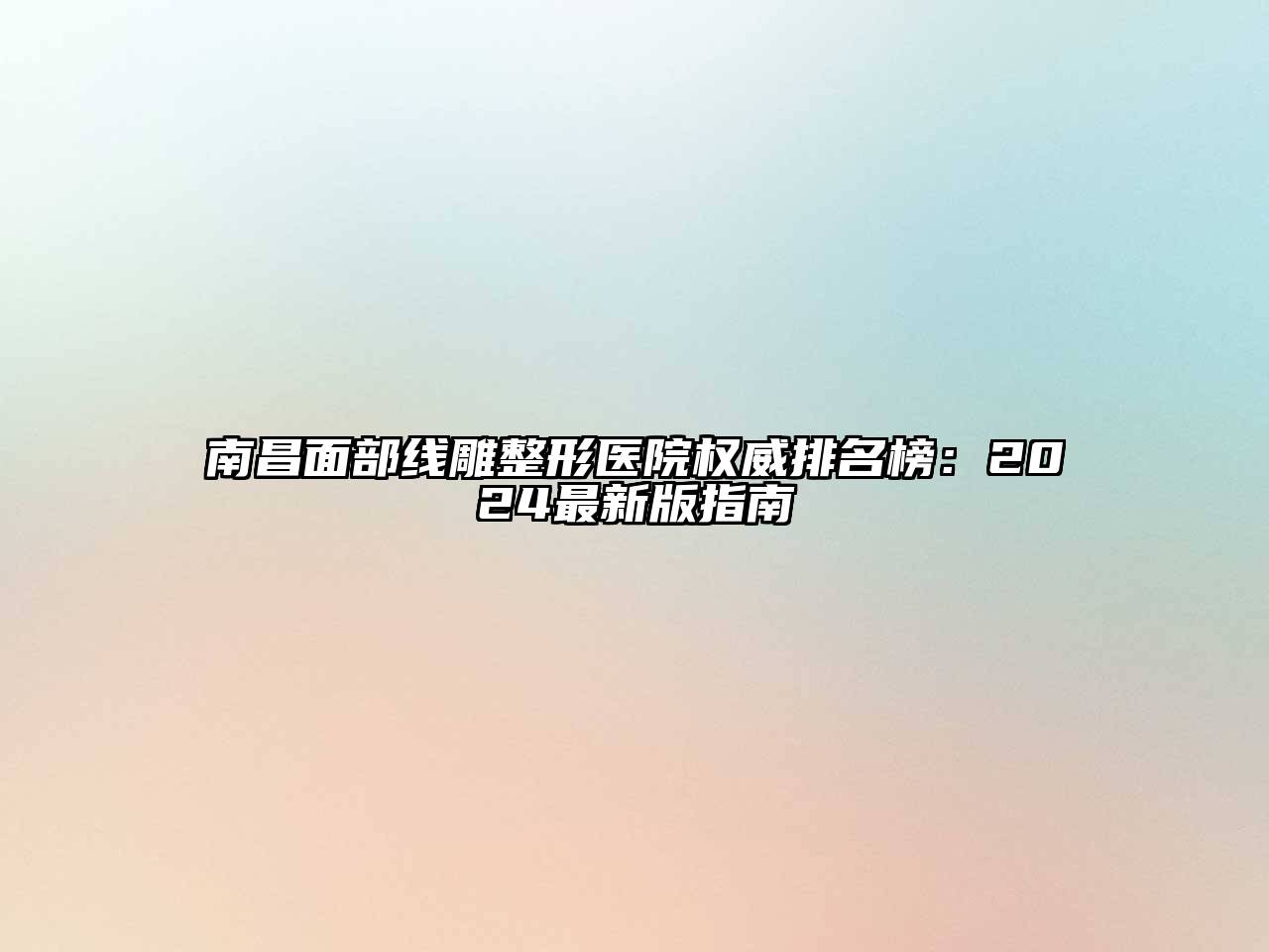南昌面部线雕整形医院权威排名榜：2025最新版指南