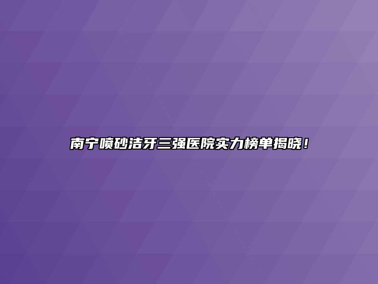 南宁喷砂洁牙三强医院实力榜单揭晓！