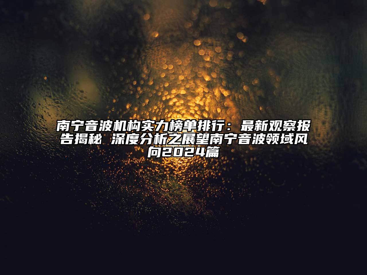 南宁音波机构实力榜单排行：最新观察报告揭秘 深度分析之展望南宁音波领域风向2025篇