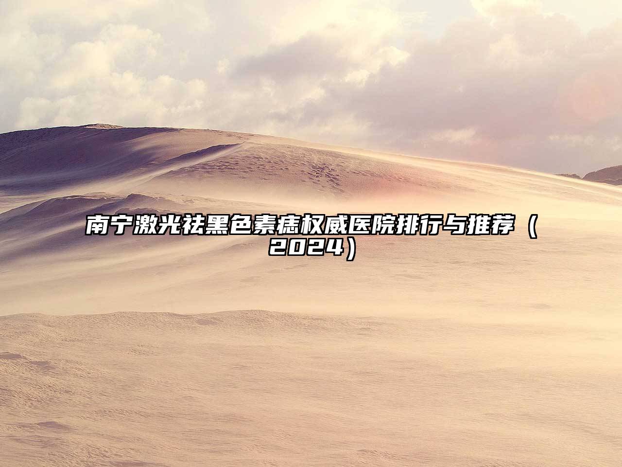 南宁激光祛黑色素痣权威医院排行与推荐2025年
