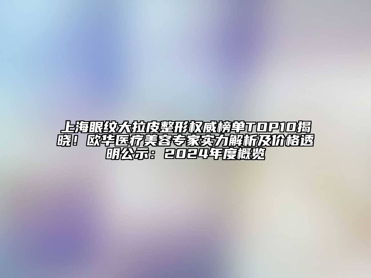 上海眼纹大拉皮整形权威榜单TOP10揭晓！欧华医疗美容专家实力解析及价格透明公示：2025年度概览