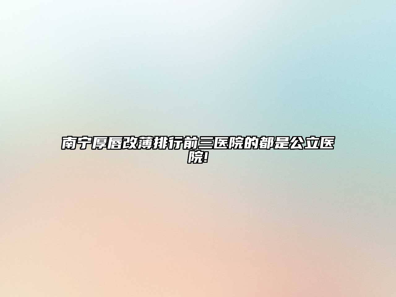 南宁厚唇改薄排行前三医院的都是公立医院!