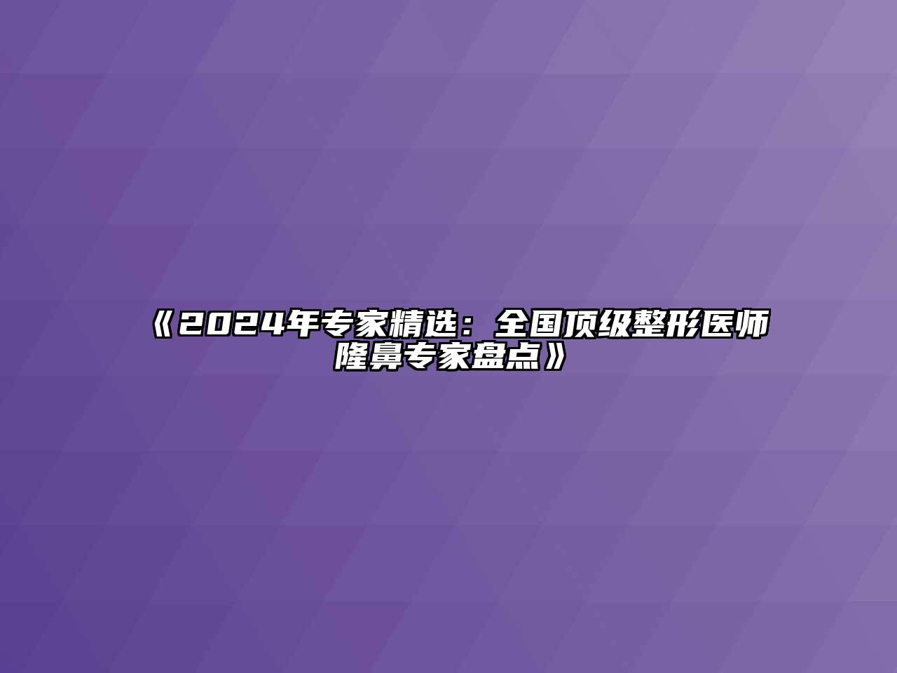 2025年专家精选：全国顶级整形医师隆鼻专家盘点